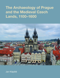 The Archaeology of Prague and the Medieval Czech Lands, 1100-1600
